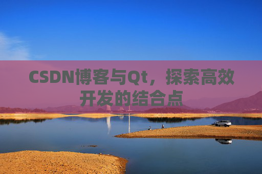 CSDN博客与Qt，探索高效开发的结合点